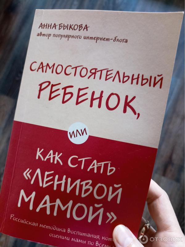 Книга Самостоятельный ребенок, или как стать Ленивой мамой - Анна Быкова фото